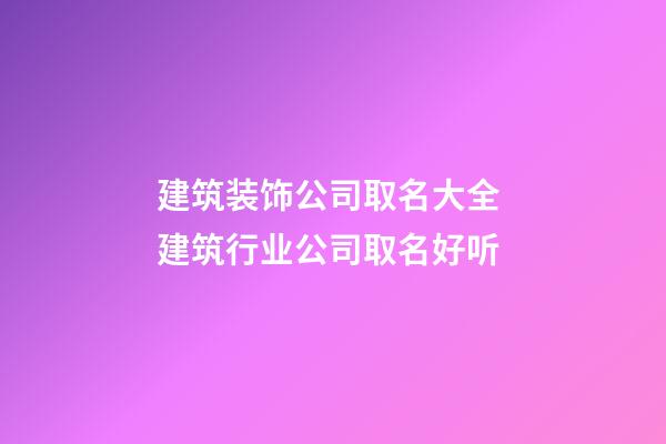 建筑装饰公司取名大全 建筑行业公司取名好听-第1张-公司起名-玄机派